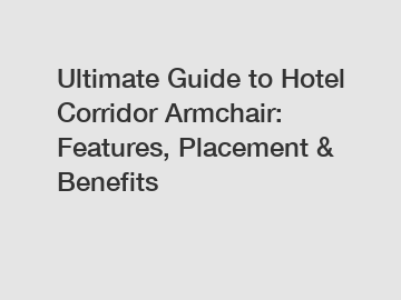 Ultimate Guide to Hotel Corridor Armchair: Features, Placement & Benefits