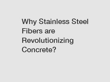 Why Stainless Steel Fibers are Revolutionizing Concrete?