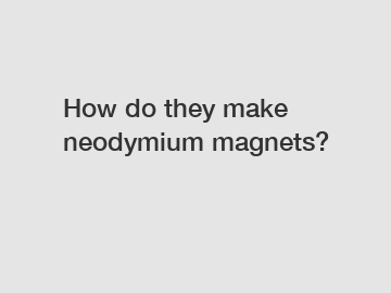 How do they make neodymium magnets?