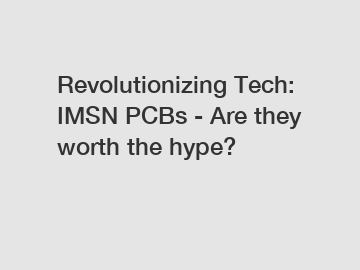 Revolutionizing Tech: IMSN PCBs - Are they worth the hype?