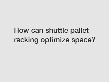How can shuttle pallet racking optimize space?