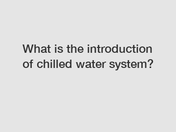 What is the introduction of chilled water system?