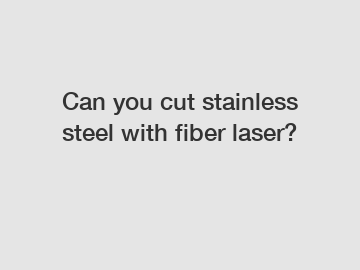 Can you cut stainless steel with fiber laser?