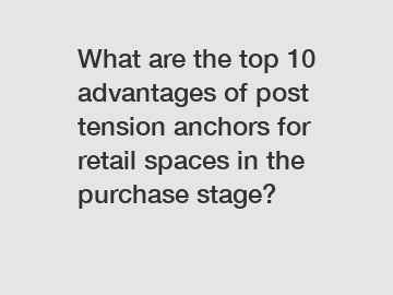 What are the top 10 advantages of post tension anchors for retail spaces in the purchase stage?