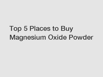 Top 5 Places to Buy Magnesium Oxide Powder