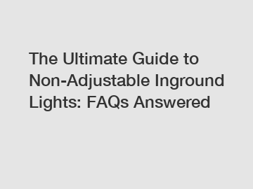 The Ultimate Guide to Non-Adjustable Inground Lights: FAQs Answered