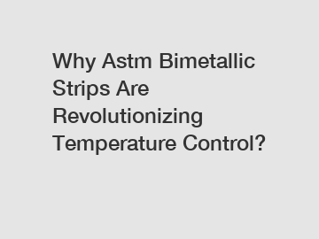 Why Astm Bimetallic Strips Are Revolutionizing Temperature Control?