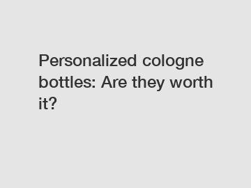 Personalized cologne bottles: Are they worth it?