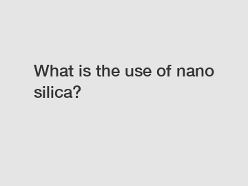 What is the use of nano silica?