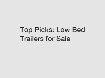 Top Picks: Low Bed Trailers for Sale