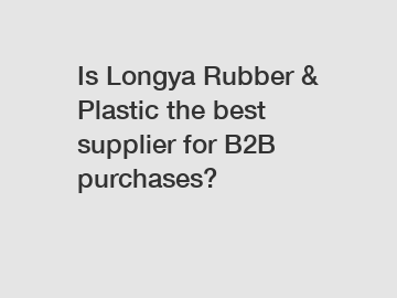 Is Longya Rubber & Plastic the best supplier for B2B purchases?