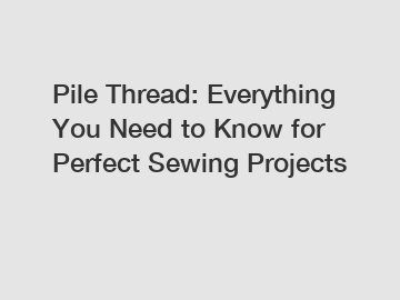 Pile Thread: Everything You Need to Know for Perfect Sewing Projects