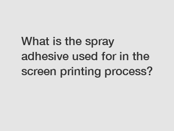 What is the spray adhesive used for in the screen printing process?