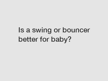Is a swing or bouncer better for baby?