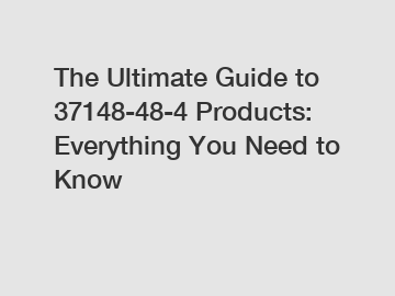The Ultimate Guide to 37148-48-4 Products: Everything You Need to Know