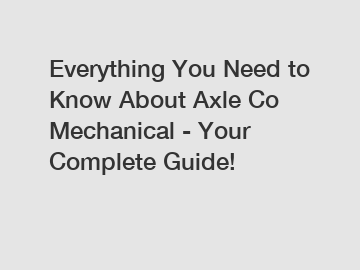 Everything You Need to Know About Axle Co Mechanical - Your Complete Guide!
