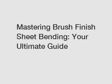 Mastering Brush Finish Sheet Bending: Your Ultimate Guide