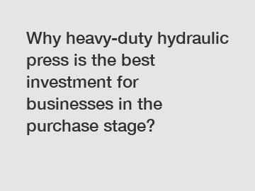 Why heavy-duty hydraulic press is the best investment for businesses in the purchase stage?