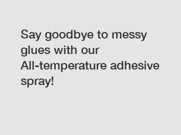 Say goodbye to messy glues with our All-temperature adhesive spray!