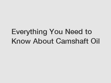 Everything You Need to Know About Camshaft Oil