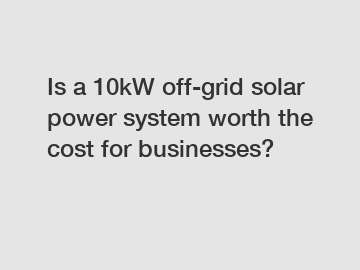 Is a 10kW off-grid solar power system worth the cost for businesses?