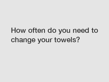 How often do you need to change your towels?