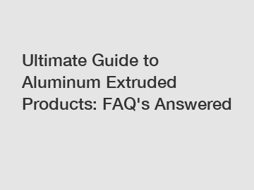 Ultimate Guide to Aluminum Extruded Products: FAQ's Answered