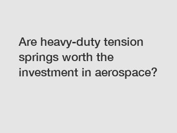 Are heavy-duty tension springs worth the investment in aerospace?