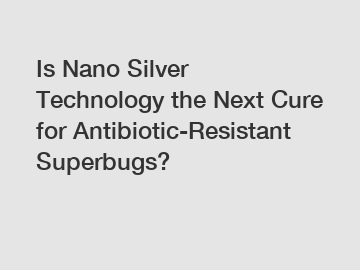 Is Nano Silver Technology the Next Cure for Antibiotic-Resistant Superbugs?