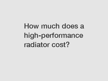 How much does a high-performance radiator cost?