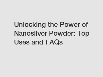 Unlocking the Power of Nanosilver Powder: Top Uses and FAQs