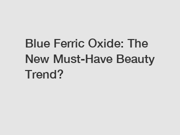 Blue Ferric Oxide: The New Must-Have Beauty Trend?