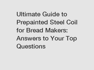 Ultimate Guide to Prepainted Steel Coil for Bread Makers: Answers to Your Top Questions
