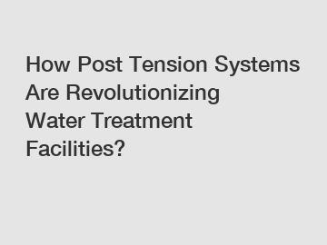 How Post Tension Systems Are Revolutionizing Water Treatment Facilities?