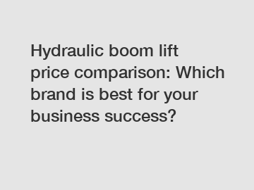 Hydraulic boom lift price comparison: Which brand is best for your business success?