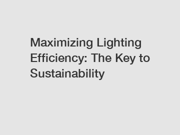 Maximizing Lighting Efficiency: The Key to Sustainability