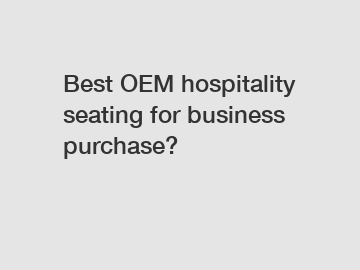 Best OEM hospitality seating for business purchase?