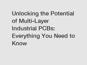 Unlocking the Potential of Multi-Layer Industrial PCBs: Everything You Need to Know