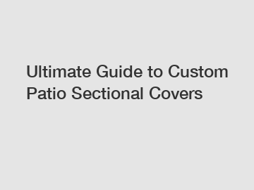 Ultimate Guide to Custom Patio Sectional Covers