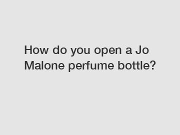 How do you open a Jo Malone perfume bottle?