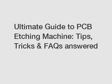 Ultimate Guide to PCB Etching Machine: Tips, Tricks & FAQs answered