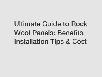 Ultimate Guide to Rock Wool Panels: Benefits, Installation Tips & Cost