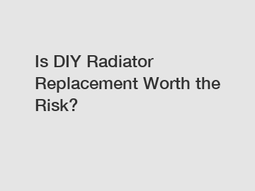 Is DIY Radiator Replacement Worth the Risk?