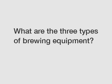 What are the three types of brewing equipment?