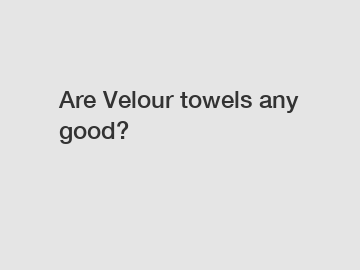 Are Velour towels any good?