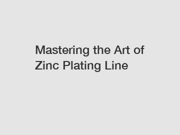 Mastering the Art of Zinc Plating Line