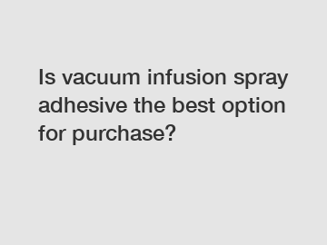 Is vacuum infusion spray adhesive the best option for purchase?