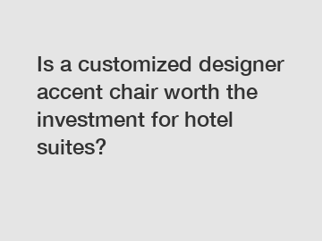 Is a customized designer accent chair worth the investment for hotel suites?