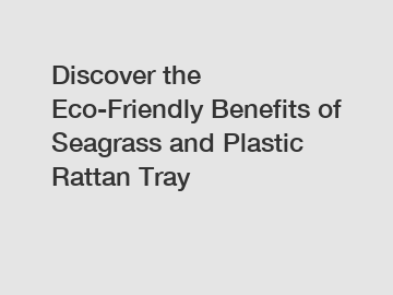 Discover the Eco-Friendly Benefits of Seagrass and Plastic Rattan Tray