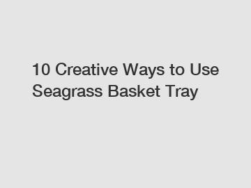 10 Creative Ways to Use Seagrass Basket Tray